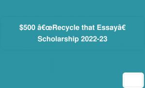 $500 “Recycle that Essay” Scholarship 2022-23